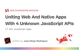Uniting Web And Native Apps With 4 Unknown JavaScript APIs