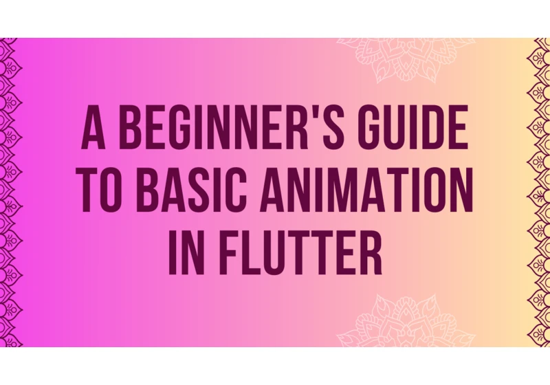 A Beginner's Guide to Basic Animation in Flutter