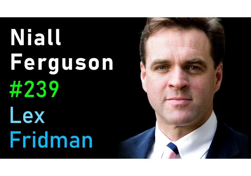 #239 – Niall Ferguson: History of Money, Power, War, and Truth