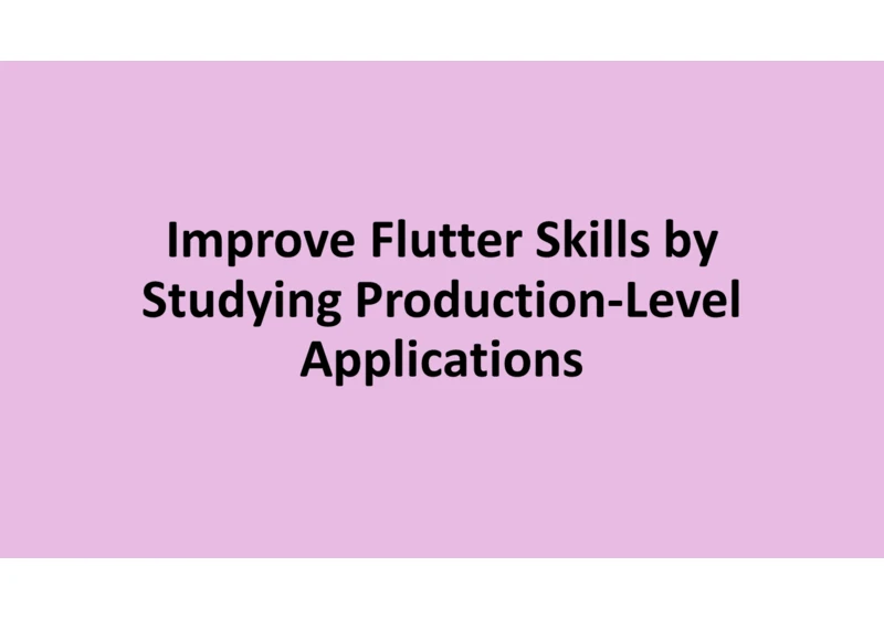 Improve Flutter Skills by Studying Production-Level Applications