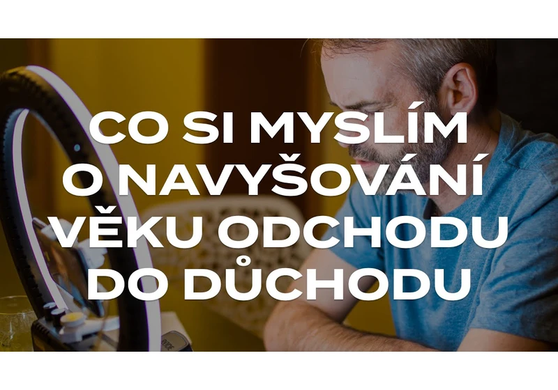 Co si myslím o navyšování odchodu věku do důchodu?