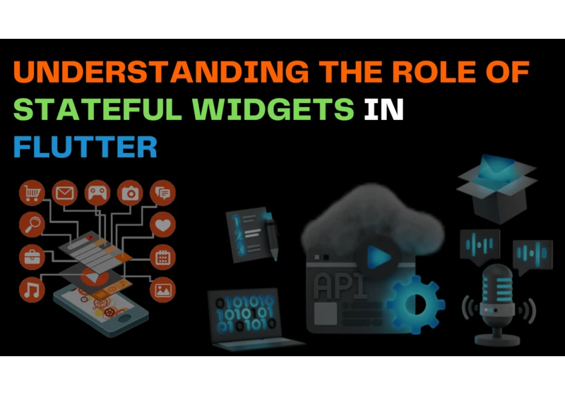 Understanding the Role of Stateful Widgets in Flutter: When and Why to Choose Them