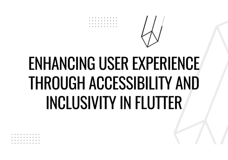 Enhancing User Experience Through Accessibility and Inclusivity in Flutter