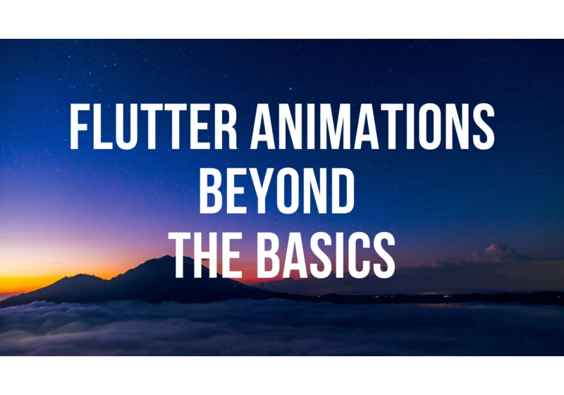 Flutter Animations Beyond the Basics