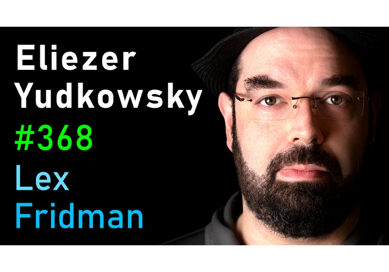 #368 – Eliezer Yudkowsky: Dangers of AI and the End of Human Civilization