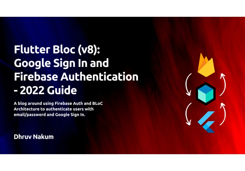 Flutter Bloc (v8): Google Sign In and Firebase Authentication - 2022 Guide