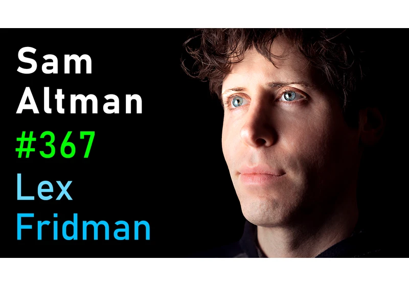 #367 – Sam Altman: OpenAI CEO on GPT-4, ChatGPT, and the Future of AI