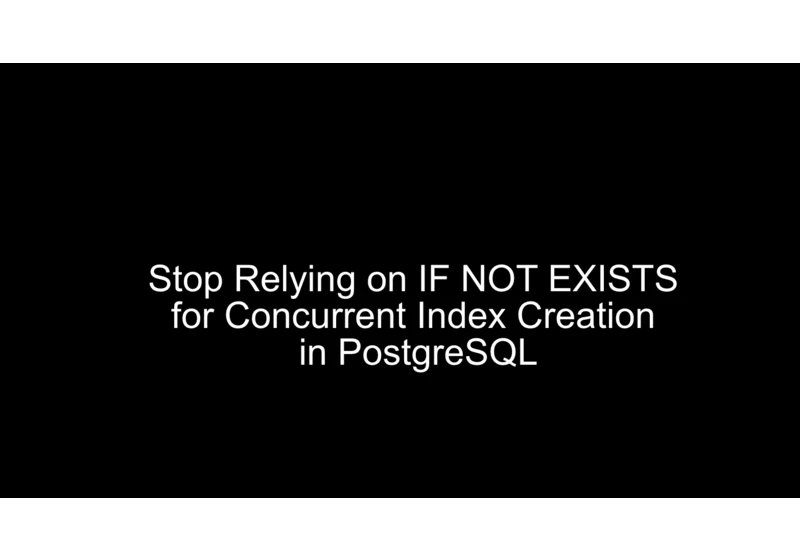 Stop Relying on IF NOT EXISTS for Concurrent Index Creation in PostgreSQL