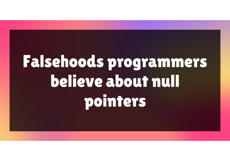 Falsehoods programmers believe about null pointers